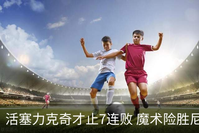 活塞力克奇才止7连败 魔术险胜尼克斯止3连败